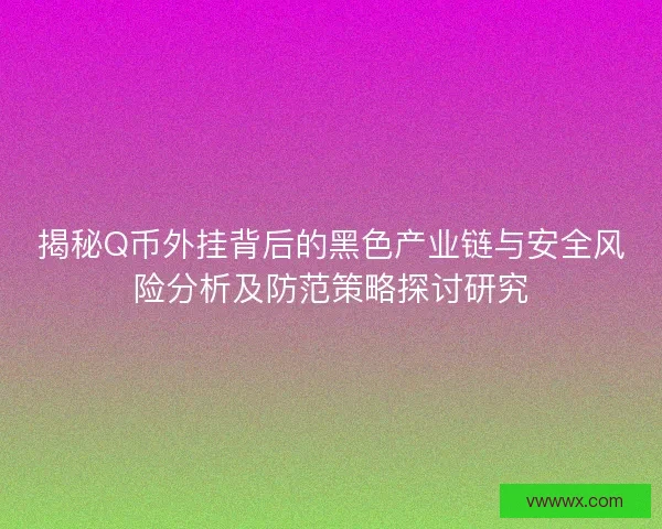揭秘Q币外挂背后的黑色产业链与安全风险分析及防范策略探讨研究
