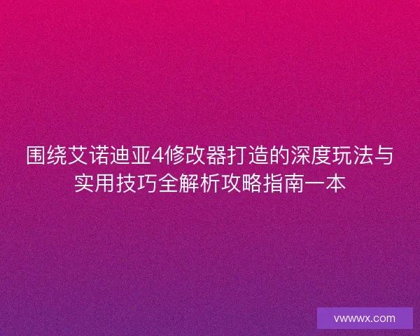 围绕艾诺迪亚4修改器打造的深度玩法与实用技巧全解析攻略指南一本