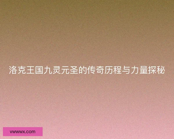洛克王国九灵元圣的传奇历程与力量探秘