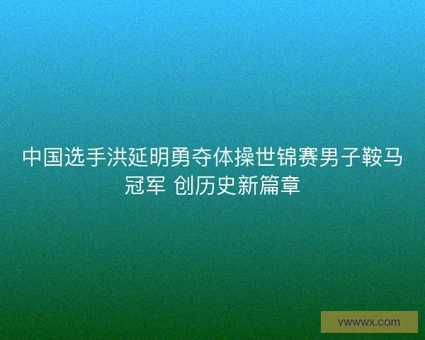 中国选手洪延明勇夺体操世锦赛男子鞍马冠军 创历史新篇章