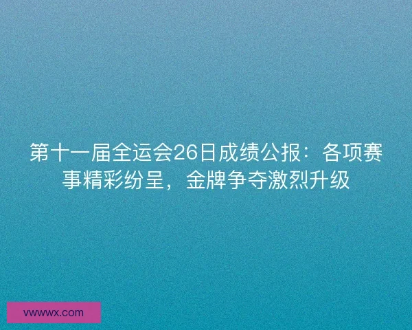 第十一届全运会26日成绩公报：各项赛事精彩纷呈，金牌争夺激烈升级
