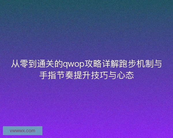 从零到通关的qwop攻略详解跑步机制与手指节奏提升技巧与心态 从零到通关的qwop攻略详解跑步机制与手指节奏提升技巧与心态