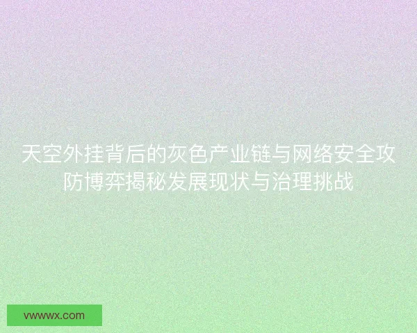 天空外挂背后的灰色产业链与网络安全攻防博弈揭秘发展现状与治理挑战