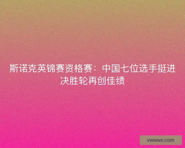 斯诺克英锦赛资格赛:中国七位选手挺进决胜轮再创佳绩 斯诺克英锦赛资格赛:中国七位选手挺进决胜轮再创佳绩